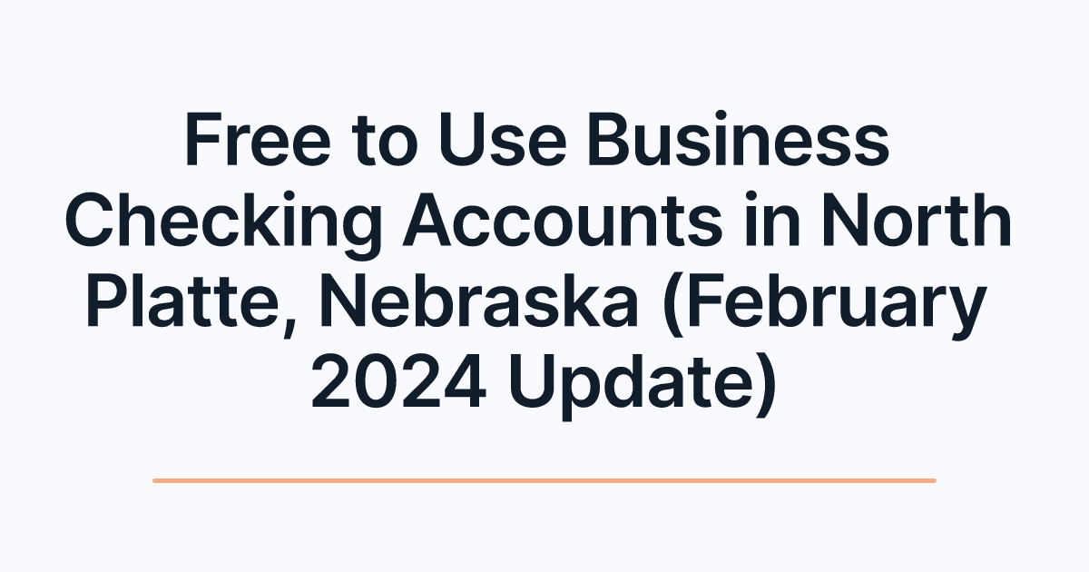 Free to Use Business Checking Accounts in North Platte, Nebraska (February 2024 Update)